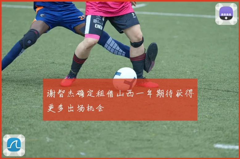 谢智杰确定租借山西一年期待获得更多出场机会